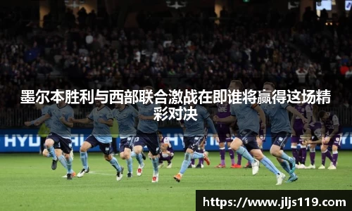 墨尔本胜利与西部联合激战在即谁将赢得这场精彩对决