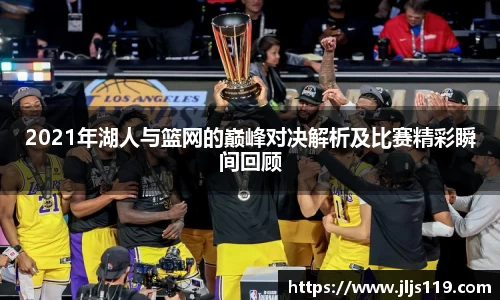 2021年湖人与篮网的巅峰对决解析及比赛精彩瞬间回顾