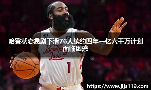 哈登状态急剧下滑76人续约四年一亿六千万计划面临困惑