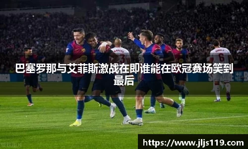 巴塞罗那与艾菲斯激战在即谁能在欧冠赛场笑到最后