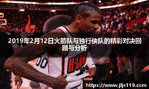 2019年2月12日火箭队与独行侠队的精彩对决回顾与分析