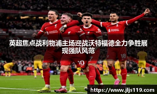 英超焦点战利物浦主场迎战沃特福德全力争胜展现强队风范