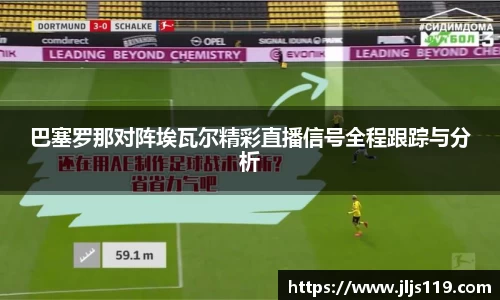 巴塞罗那对阵埃瓦尔精彩直播信号全程跟踪与分析