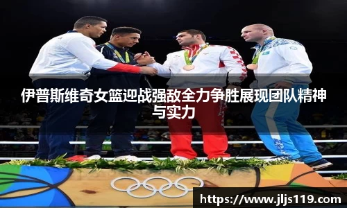 伊普斯维奇女篮迎战强敌全力争胜展现团队精神与实力