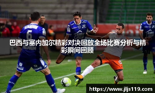 巴西与塞内加尔精彩对决回放全场比赛分析与精彩瞬间回顾