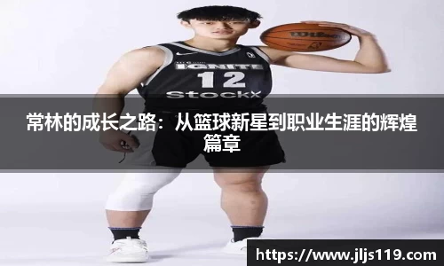 常林的成长之路：从篮球新星到职业生涯的辉煌篇章