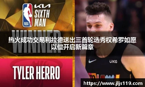 热火成功交易利拉德送出三首轮选秀权希罗如愿以偿开启新篇章
