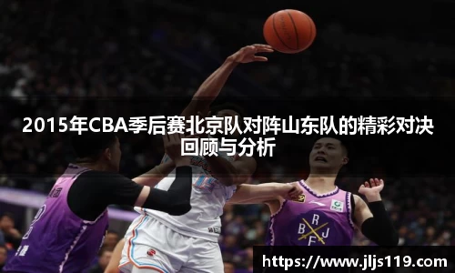 2015年CBA季后赛北京队对阵山东队的精彩对决回顾与分析