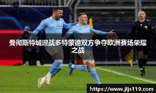 曼彻斯特城迎战多特蒙德双方争夺欧洲赛场荣耀之战